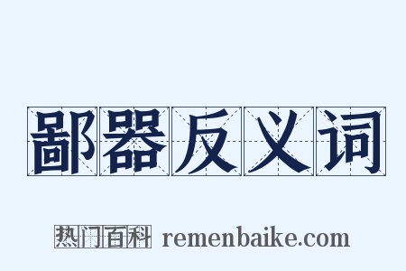 鄙器反义词是什么意思的图片